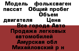  › Модель ­ фольксваген пассат › Общий пробег ­ 143 384 › Объем двигателя ­ 2 › Цена ­ 85 000 - Все города Авто » Продажа легковых автомобилей   . Амурская обл.,Михайловский р-н